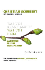 Title: Was uns krank macht - Was uns heilt: Aufbruch in eine Neue Medizin, Das Zusammenspiel von Körper, Geist und Seele besser verstehen, Author: Christian Schubert