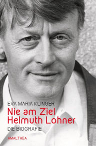 Title: Nie am Ziel. Helmuth Lohner: Die Biografie, Author: Eva Maria Klinger