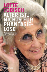 Title: Alter ist nichts für Phantasielose: Aufgezeichnet von Michael Fritthum, Author: Lotte Tobisch