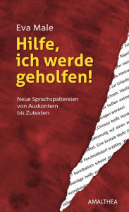 Title: Hilfe, ich werde geholfen!: Neue Sprachspaltereien von Auskontern bis Zutexten. Mit einem Vorwort von Christian Ultsch, Author: Eva Male