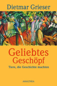 Title: Geliebtes Geschöpf: Tiere, die Geschichte machten, Author: Dietmar Grieser