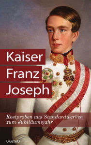 Title: Kaiser Franz Joseph: Kostproben aus Standardwerken zum Jubiläumsjahr, Author: Christa Bauer