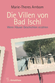 Title: Die Villen von Bad Ischl: Wenn Häuser Geschichten erzählen, Author: Marie-Theres Arnbom