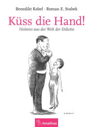 Title: Küss die Hand!: Heiteres aus der Welt der Etikette, Author: Benedikt Kobel