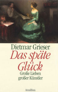 Title: Das späte Glück: Große Lieben großer Künstler, Author: Dietmar Grieser