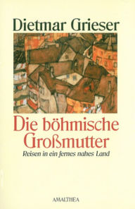 Title: Die böhmische Großmutter: Reisen in ein fernes nahes Land, Author: Dietmar Grieser