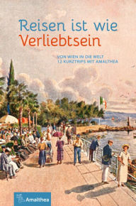 Title: Reisen ist wie Verliebtsein: Von Wien in die Welt. 12 Kurztrips mit Amalthea, Author: Marie-Theres Arnbom