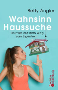 Title: Wahnsinn Haussuche: Skurriles auf dem Weg zum Eigenheim, Author: Betty Angler