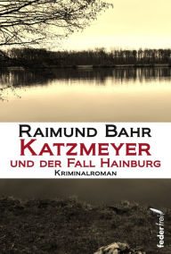 Title: Katzmeyer und der Fall Hainburg: Kriminalroman, Author: Raimund Bahr