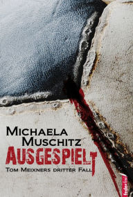 Title: Ausgespielt: Österreich Krimi. Tom Meixners dritter Fall, Author: Michaela Muschitz