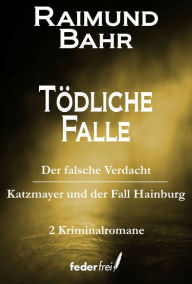 Title: Tödliche Falle: Der falsche Verdacht und Katzmeyer und der Fall Hainburg, Author: Raimund Bahr