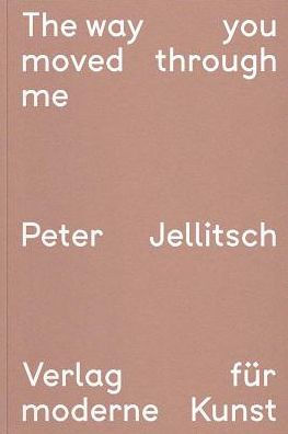 Peter Jellitsch: The Way You Moved through Me