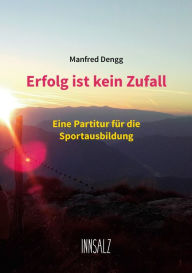 Title: Erfolg ist kein Zufall: Eine Partitur für die Sportausbildung, Author: Manfred Dengg