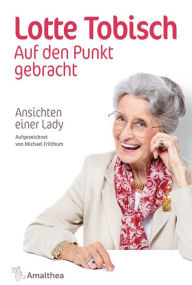 Title: Auf den Punkt gebracht: Ansichten einer Lady. Aufgezeichnet von Michael Fritthum, Author: Lotte Tobisch