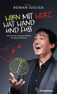 Title: Hirn mit Herz hat Hand und Fuß: Wie Humor und gute Gefühle Ihr Leben verändern, Author: Dr. med. Roman Szeliga