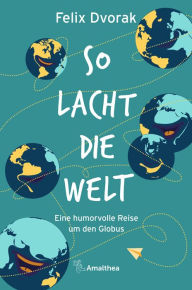 Title: So lacht die Welt: Eine humorvolle Reise um den Globus, Author: Felix Dvorak