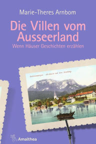 Title: Die Villen vom Ausseerland: Wenn Häuser Geschichten erzählen, Author: Marie-Theres Arnbom