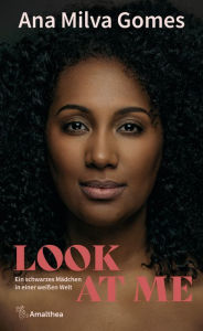 Title: Look at Me: Ein schwarzes Mädchen in einer weißen Welt, Author: Ana Milva Gomes