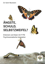 Title: Ängste, Schuld, Selbstzweifel?: Erkennen und lösen mit PSI Psychosomatische Integration, Author: Karin Neumann