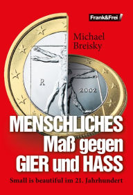 Title: MENSCHLICHES Maß gegen GIER und HASS: Small is beautiful im 21. Jahrhundert, Author: Michael Breisky