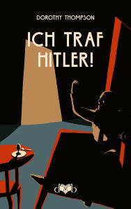 Title: Ich traf Hitler!: Eine Bild-Reportage, Author: Dorothy Thompson