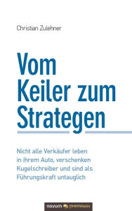 Title: Vom Keiler zum Strategen: Nicht alle Verkäufer leben in ihrem Auto, verschenken Kugelschreiber und sind als Führungskraft untauglich, Author: Christian Zulehner