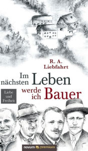 Title: Im nächsten Leben werde ich Bauer: Liebe und Freiheit, Author: R. A. Liebfahrt