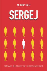 Title: Sergej: Eine wahre Begebenheit eines russischen Soldaten, Author: Andreas Patz
