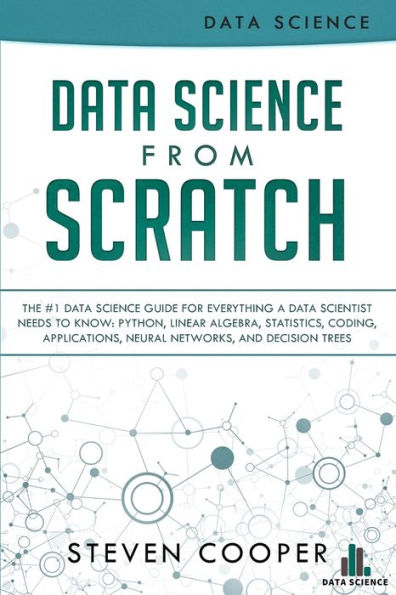 Data Science From Scratch: The #1 Data Science Guide For Everything A Data Scientist Needs To Know: Python, Linear Algebra, Statistics, Coding, Applications, Neural Networks, And Decision Trees