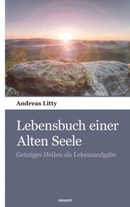 Title: Lebensbuch einer Alten Seele: Geistiges Heilen als Lebensaufgabe, Author: Andreas Litty