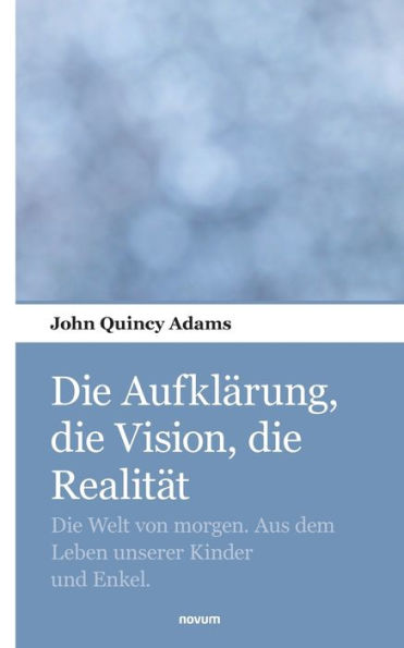 Die Aufklärung, die Vision, die Realität: Die Welt von morgen. Aus dem Leben unserer Kinder und Enkel.