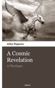 Title: A Cosmic Revelation: A Theologue, Author: John Pegasus