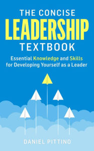 Title: The Concise Leadership Textbook: Essential Knowledge and Skills for Developing Yourself as a Leader, Author: Daniel Pittino