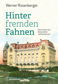 Title: Hinter fremden Fahnen: Geschichten aus Botschaften und Residenzen, Author: Werner Rosenberger