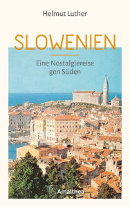 Title: Slowenien: Eine Nostalgiereise gen Süden, Author: Helmut Luther