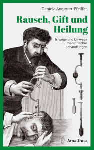 Title: Rausch, Gift und Heilung: Irrwege und Umwege medizinischer Behandlungen, Author: Daniela Angetter-Pfeiffer