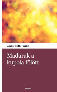 Title: Madarak a kupola fï¿½lï¿½tt, Author: Zïdik-Tïth Enikő