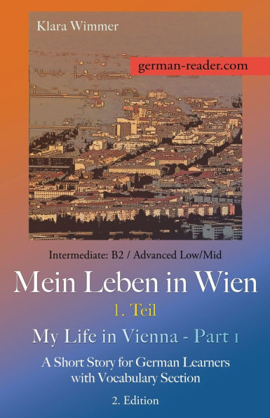 German Reader, Intermediate B2/Advanced Low/Mid - Mein Leben in Wien - 1. Teil / My Life in Vienna - Part 1: A Short Story for German Learners with Vocabulary Section, 2. Edition