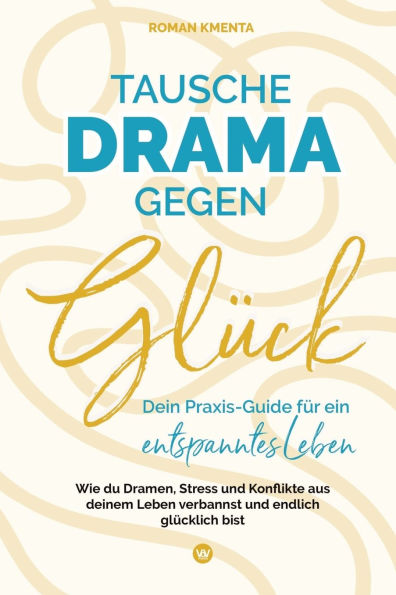 Tausche Drama gegen Glï¿½ck: Dein Praxis-Guide fï¿½r ein entspanntes Leben - Wie du Dramen Stress und Konflikte aus deinem verbannst endlich glï¿½cklich bist