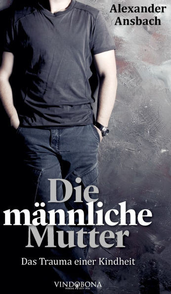 Die m�nnliche Mutter: Das Trauma einer Kindheit