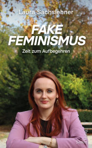 Title: Fake Feminismus: Zeit zum Aufbegehren, Author: Laura Sachslehner