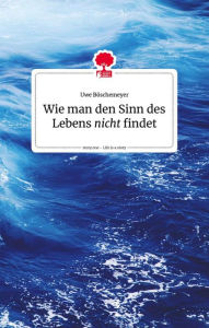 Title: Wie man den Sinn des Lebens nicht findet. Life is a story - story.one, Author: Uwe Böschemeyer