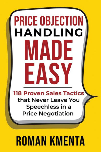 Price Objection Handling Made Easy: 118 Proven Sales Tactics, that Never Leave You Speechless in a Price Negotiation