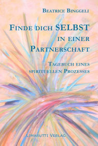 Title: Finde dich selbst in einer Partnerschaft: Tagebuch eines spirituellen Prozesses, Author: Beatrice Binggeli