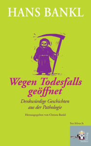 Title: Wegen Todesfalls geöffnet: Denkwürdige Geschichten aus der Pathologie, Author: Hans Bankl