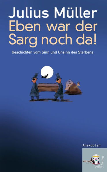 Eben war der Sarg noch da!: Geschichten vom Sinn und Unsinn des Sterbens