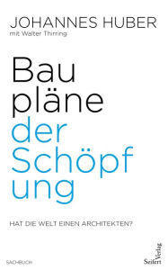 Title: Baupläne der Schöpfung: Hat die Welt einen Architekten?, Author: Johannes Huber