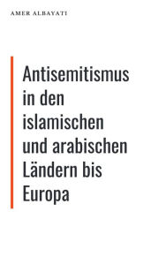 Title: Antisemitismus in den islamischen und arabischen Ländern bis Europa, Author: Amer Albayati