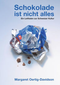 Title: Schokolade ist nicht alles: Ein Leitfaden zur Schweizer Kultur, Author: Margaret Oertig-Davidson