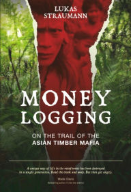 Title: Money Logging: On the Trail of the Asian Timber Mafia, Author: Lukas Straumann